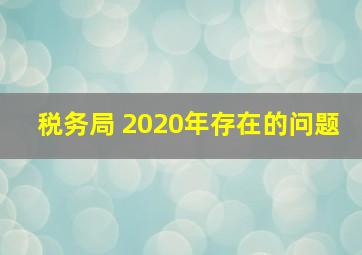 税务局 2020年存在的问题